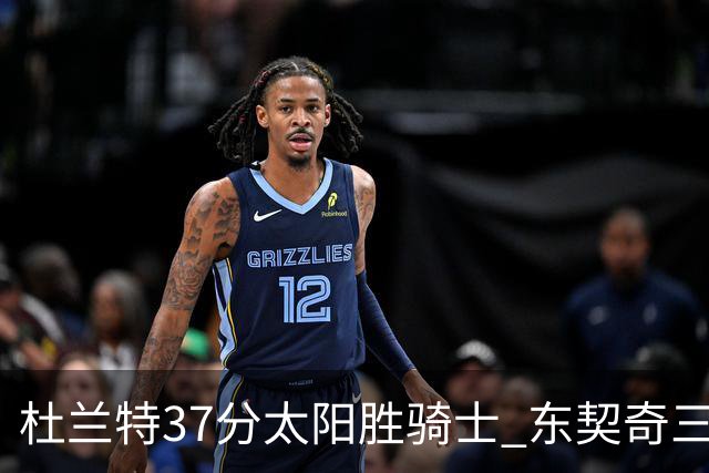 杜兰特37分太阳胜骑士 东契奇三双独行侠擒牛